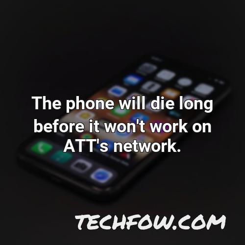 the phone will die long before it won t work on att s network