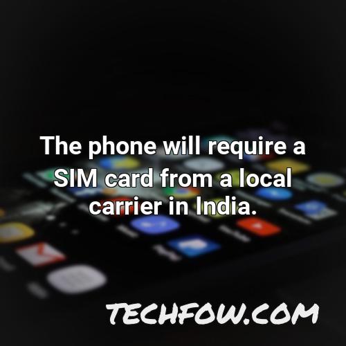 the phone will require a sim card from a local carrier in india