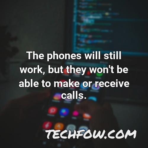 the phones will still work but they won t be able to make or receive calls