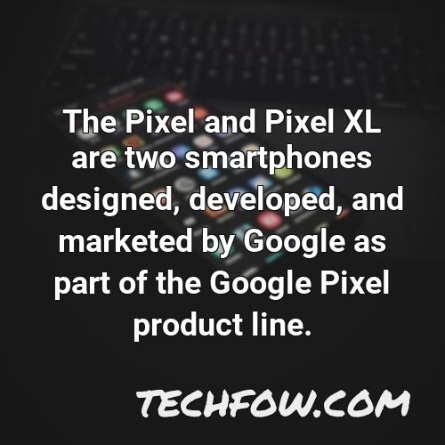 the pixel and pixel xl are two smartphones designed developed and marketed by google as part of the google pixel product line
