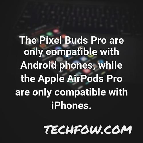 the pixel buds pro are only compatible with android phones while the apple airpods pro are only compatible with iphones