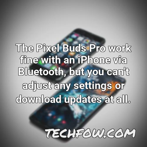 the pixel buds pro work fine with an iphone via bluetooth but you can t adjust any settings or download updates at all 1