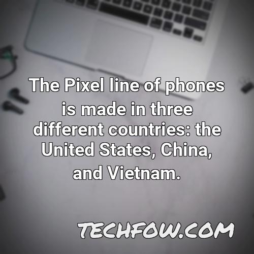 the pixel line of phones is made in three different countries the united states china and vietnam