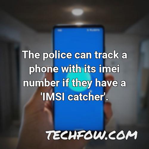 the police can track a phone with its imei number if they have a imsi catcher
