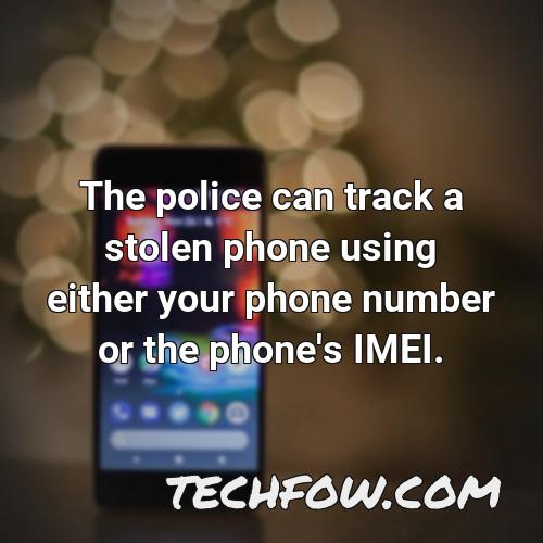 the police can track a stolen phone using either your phone number or the phone s imei