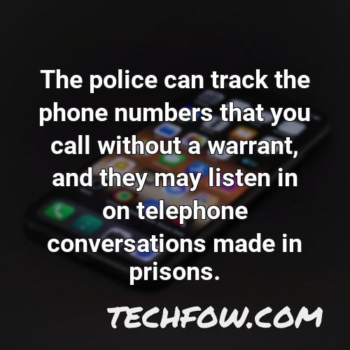 the police can track the phone numbers that you call without a warrant and they may listen in on telephone conversations made in prisons