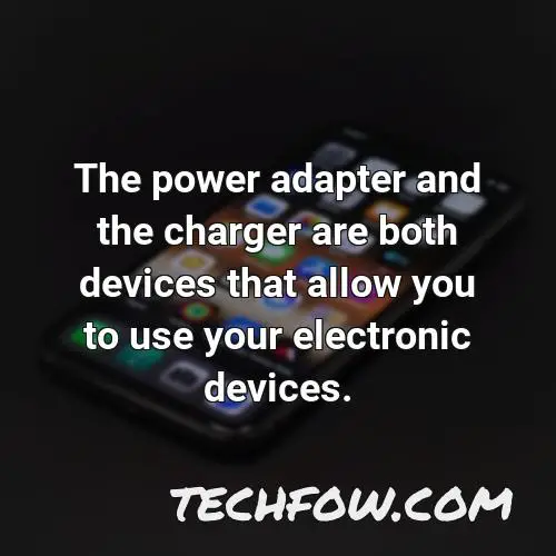 the power adapter and the charger are both devices that allow you to use your electronic devices