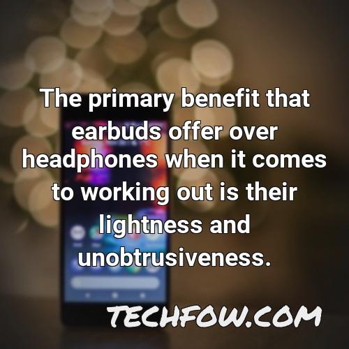 the primary benefit that earbuds offer over headphones when it comes to working out is their lightness and unobtrusiveness