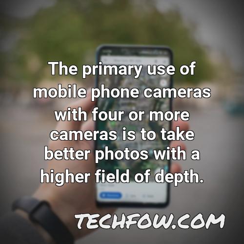 the primary use of mobile phone cameras with four or more cameras is to take better photos with a higher field of depth