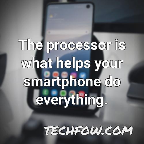 the processor is what helps your smartphone do everything