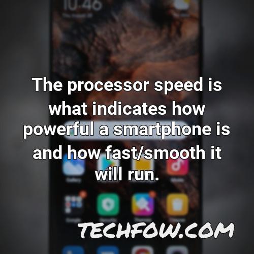 the processor speed is what indicates how powerful a smartphone is and how fast smooth it will run