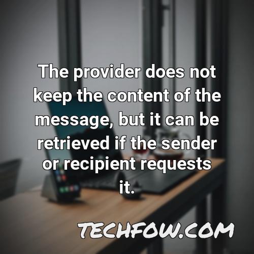 the provider does not keep the content of the message but it can be retrieved if the sender or recipient requests it
