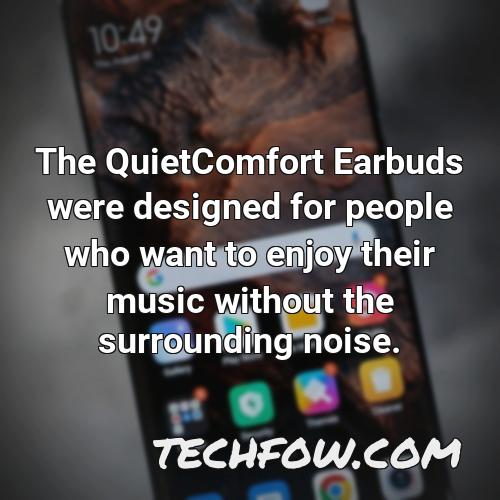 the quietcomfort earbuds were designed for people who want to enjoy their music without the surrounding noise