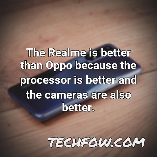 the realme is better than oppo because the processor is better and the cameras are also better