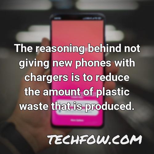 the reasoning behind not giving new phones with chargers is to reduce the amount of plastic waste that is produced