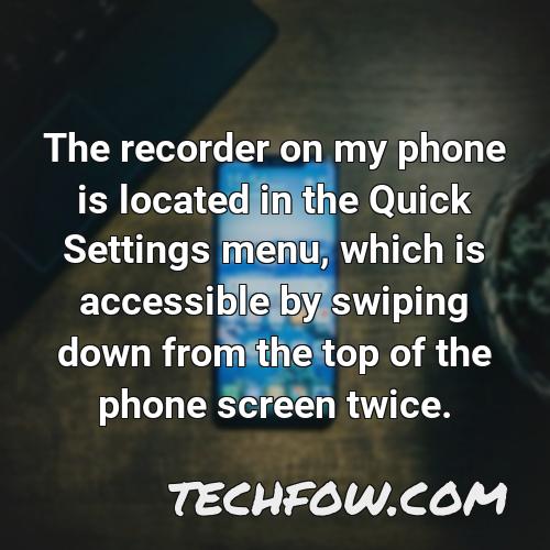 the recorder on my phone is located in the quick settings menu which is accessible by swiping down from the top of the phone screen twice