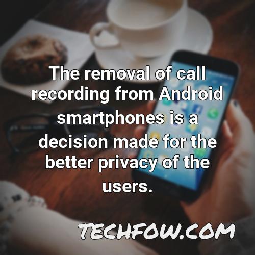 the removal of call recording from android smartphones is a decision made for the better privacy of the users