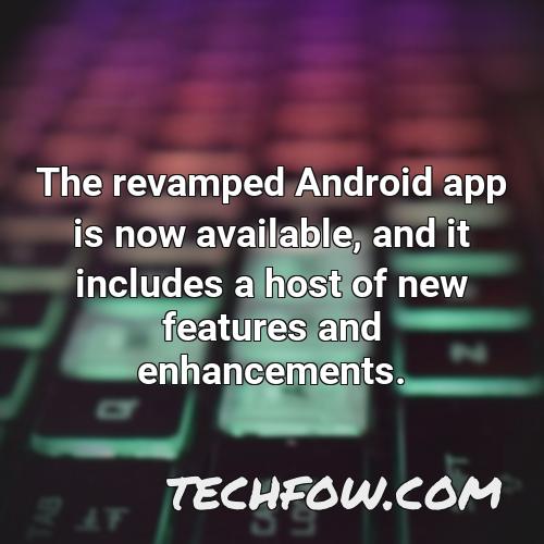 the revamped android app is now available and it includes a host of new features and enhancements