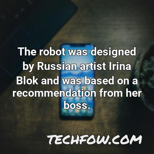 the robot was designed by russian artist irina blok and was based on a recommendation from her boss