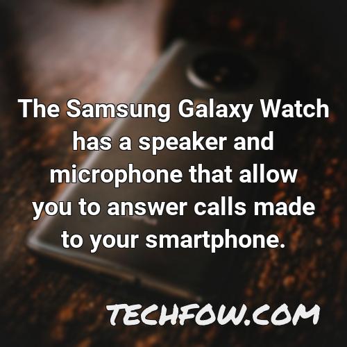 the samsung galaxy watch has a speaker and microphone that allow you to answer calls made to your smartphone