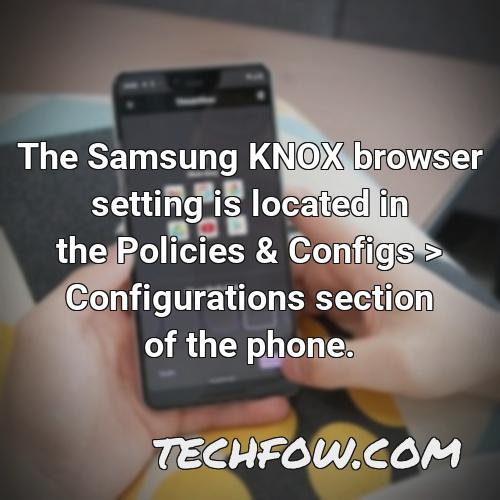 the samsung knox browser setting is located in the policies configs configurations section of the phone