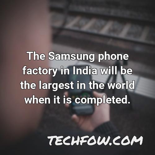 the samsung phone factory in india will be the largest in the world when it is completed