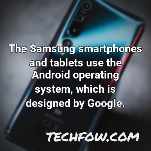 the samsung smartphones and tablets use the android operating system which is designed by google