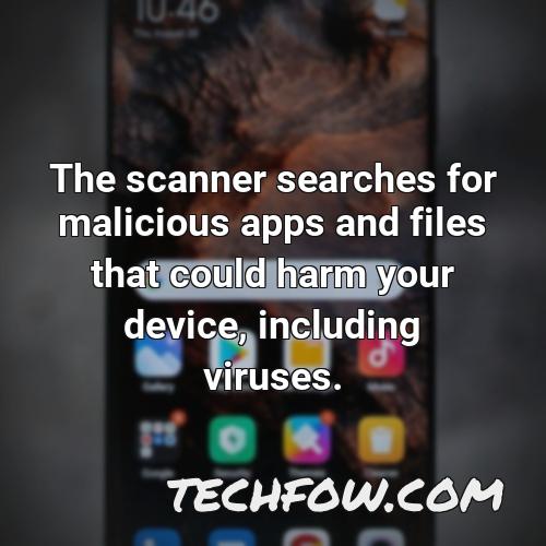 the scanner searches for malicious apps and files that could harm your device including viruses