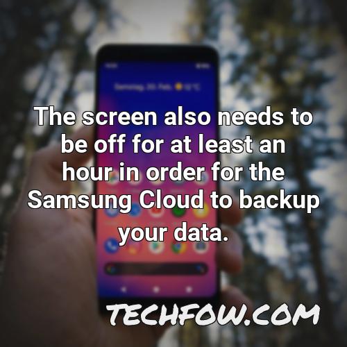 the screen also needs to be off for at least an hour in order for the samsung cloud to backup your data