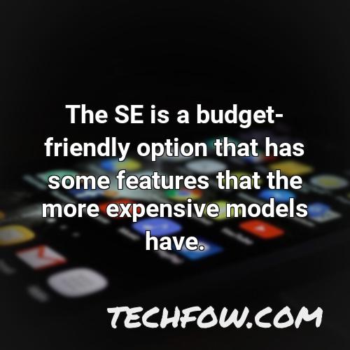 the se is a budget friendly option that has some features that the more expensive models have