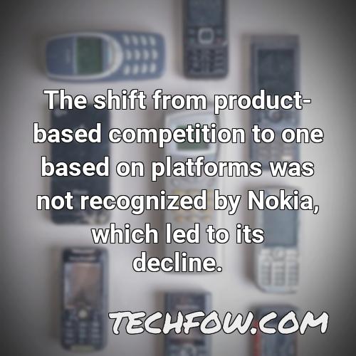 the shift from product based competition to one based on platforms was not recognized by nokia which led to its decline