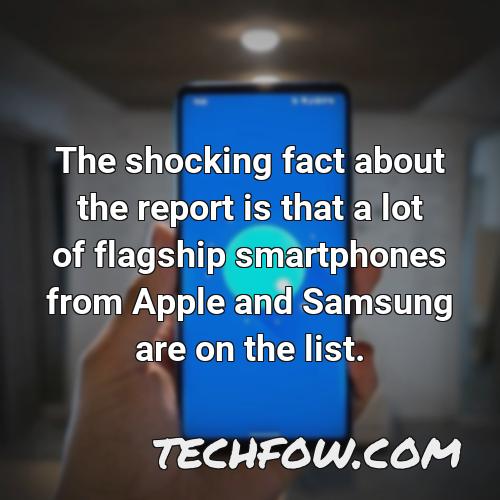 the shocking fact about the report is that a lot of flagship smartphones from apple and samsung are on the list