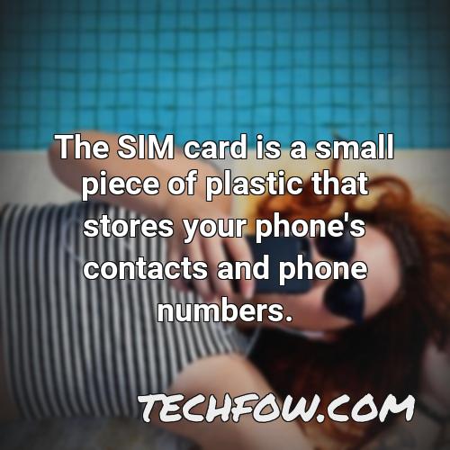 the sim card is a small piece of plastic that stores your phone s contacts and phone numbers