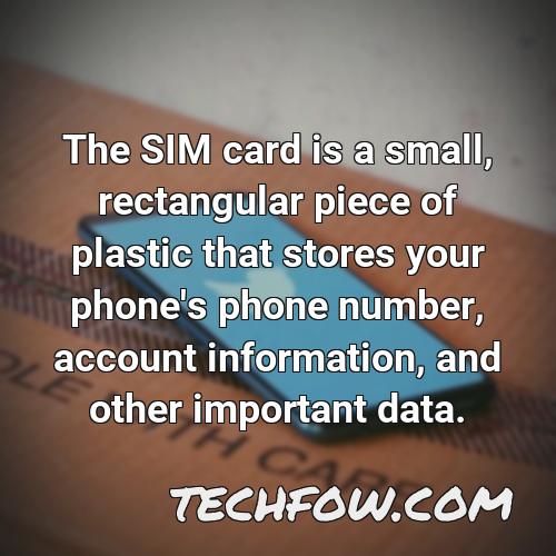 the sim card is a small rectangular piece of plastic that stores your phone s phone number account information and other important data