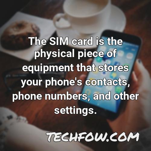 the sim card is the physical piece of equipment that stores your phone s contacts phone numbers and other settings
