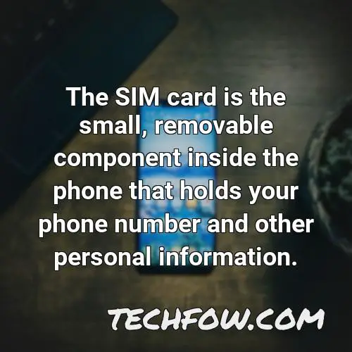 the sim card is the small removable component inside the phone that holds your phone number and other personal information