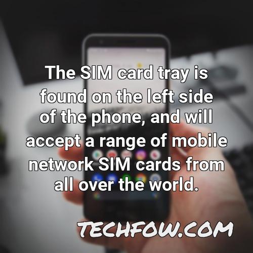 the sim card tray is found on the left side of the phone and will accept a range of mobile network sim cards from all over the world