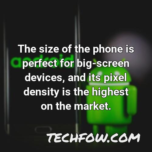 the size of the phone is perfect for big screen devices and its pixel density is the highest on the market