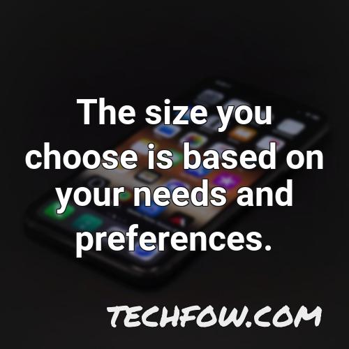 the size you choose is based on your needs and preferences