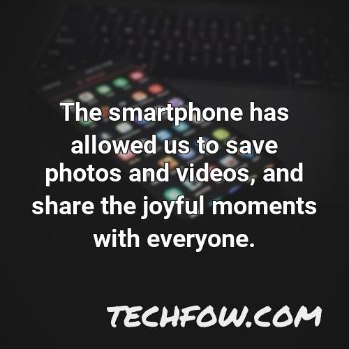 the smartphone has allowed us to save photos and videos and share the joyful moments with everyone
