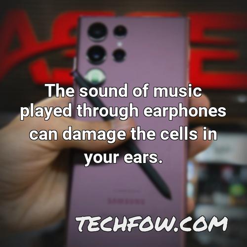 the sound of music played through earphones can damage the cells in your ears