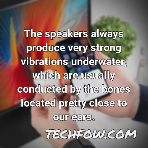 the speakers always produce very strong vibrations underwater which are usually conducted by the bones located pretty close to our ears