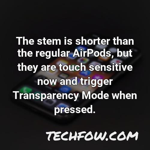 the stem is shorter than the regular airpods but they are touch sensitive now and trigger transparency mode when pressed