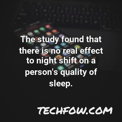 the study found that there is no real effect to night shift on a person s quality of sleep