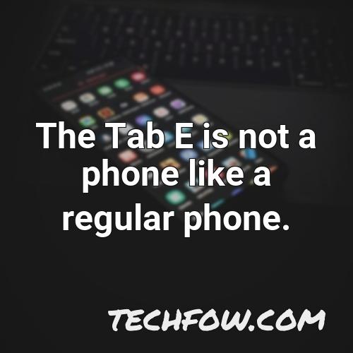 the tab e is not a phone like a regular phone