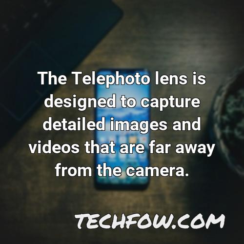 the telephoto lens is designed to capture detailed images and videos that are far away from the camera