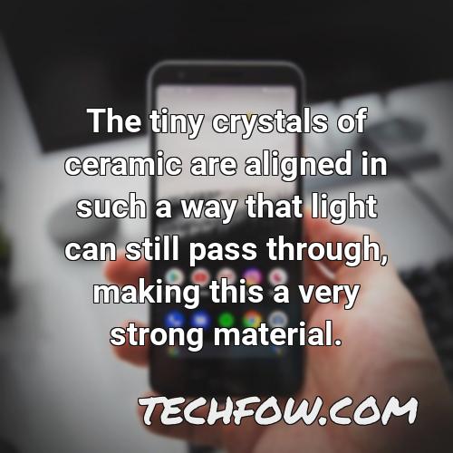 the tiny crystals of ceramic are aligned in such a way that light can still pass through making this a very strong material