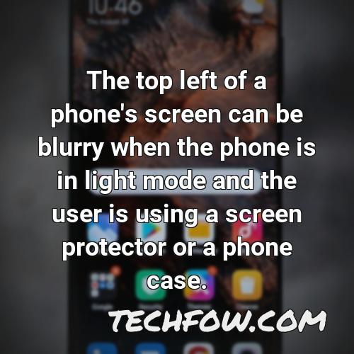 the top left of a phone s screen can be blurry when the phone is in light mode and the user is using a screen protector or a phone case