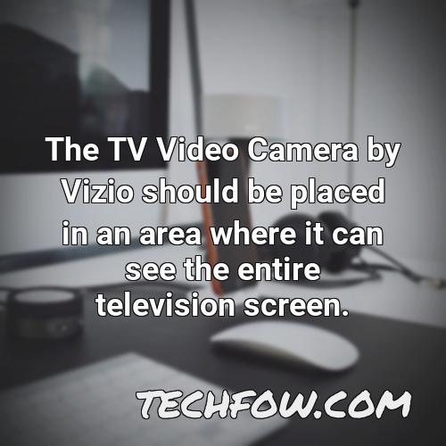 the tv video camera by vizio should be placed in an area where it can see the entire television screen