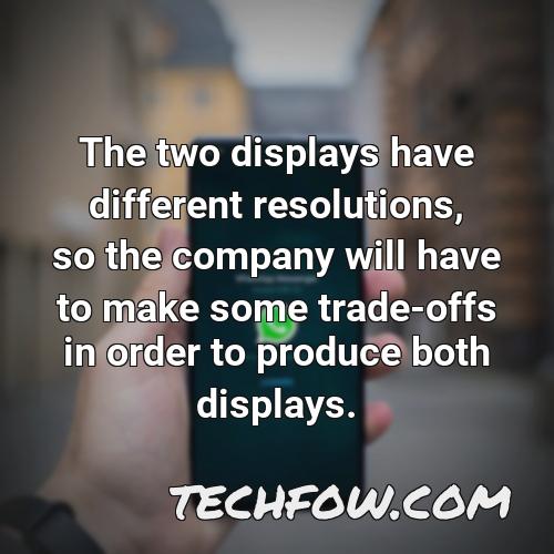 the two displays have different resolutions so the company will have to make some trade offs in order to produce both displays